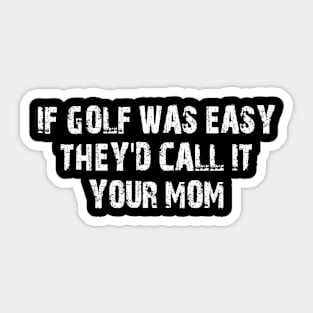 if golf was easy they'd call it your mom Sticker